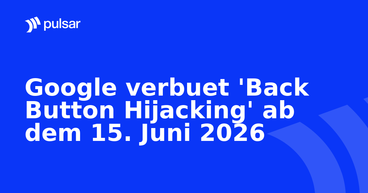 Google verbuet 'Back Button Hijacking' ab dem 15. Juni 2026