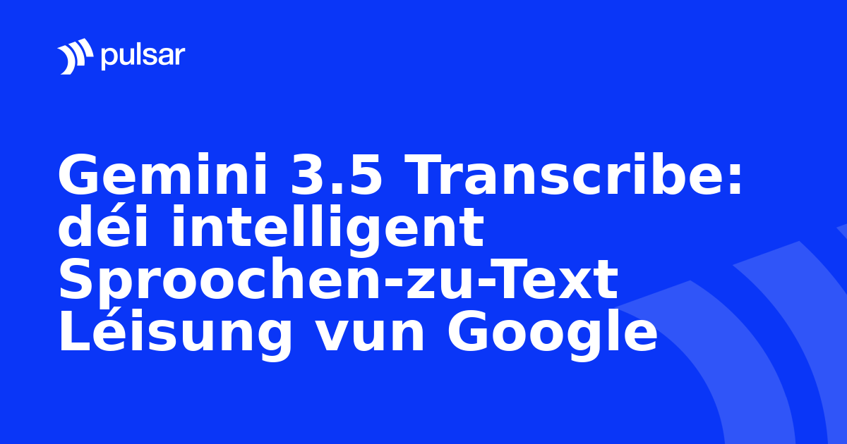 Gemini 3.5 Transcribe: déi intelligent Sproochen-zu-Text Léisung vun Google