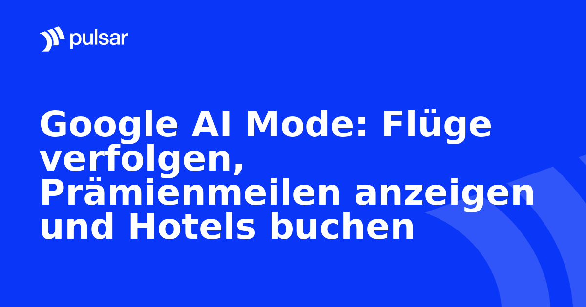 Google AI Mode: Flüge verfolgen, Prämienmeilen anzeigen und Hotels buchen