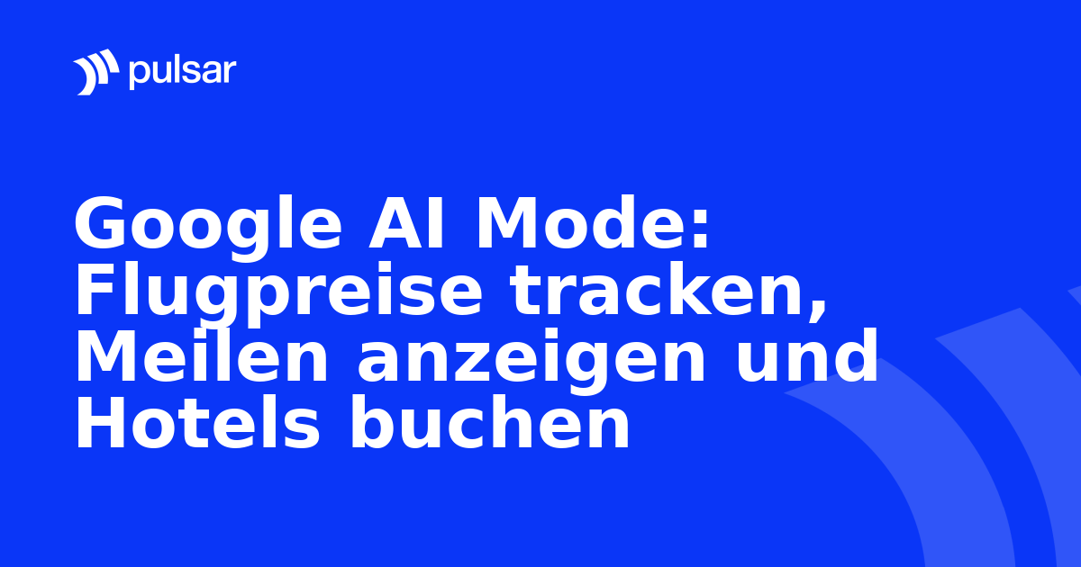 Google AI Mode: Flugpreise tracken, Meilen anzeigen und Hotels buchen