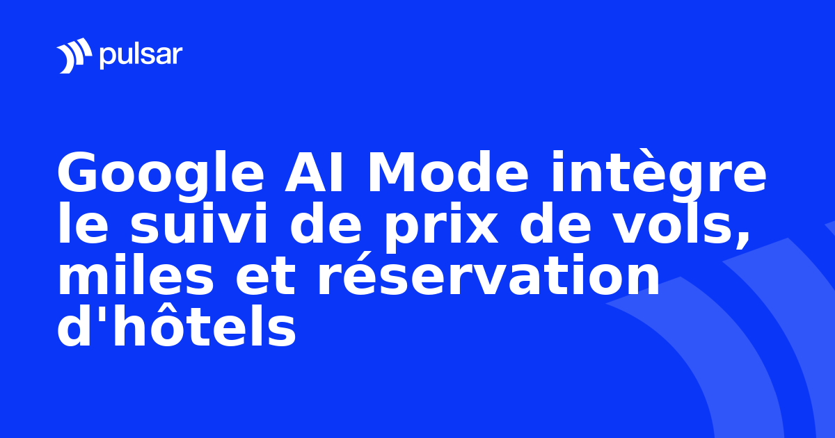 Google AI Mode intègre le suivi de prix de vols, miles et réservation d'hôtels
