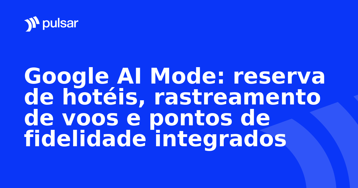 Google AI Mode: reserva de hotéis, rastreamento de voos e pontos de fidelidade integrados