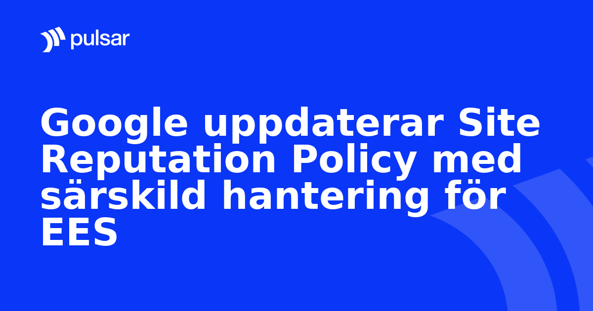 Google uppdaterar Site Reputation Policy med särskild hantering för EES