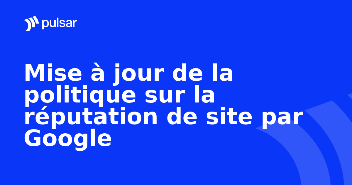 Mise à jour de la politique sur la réputation de site par Google