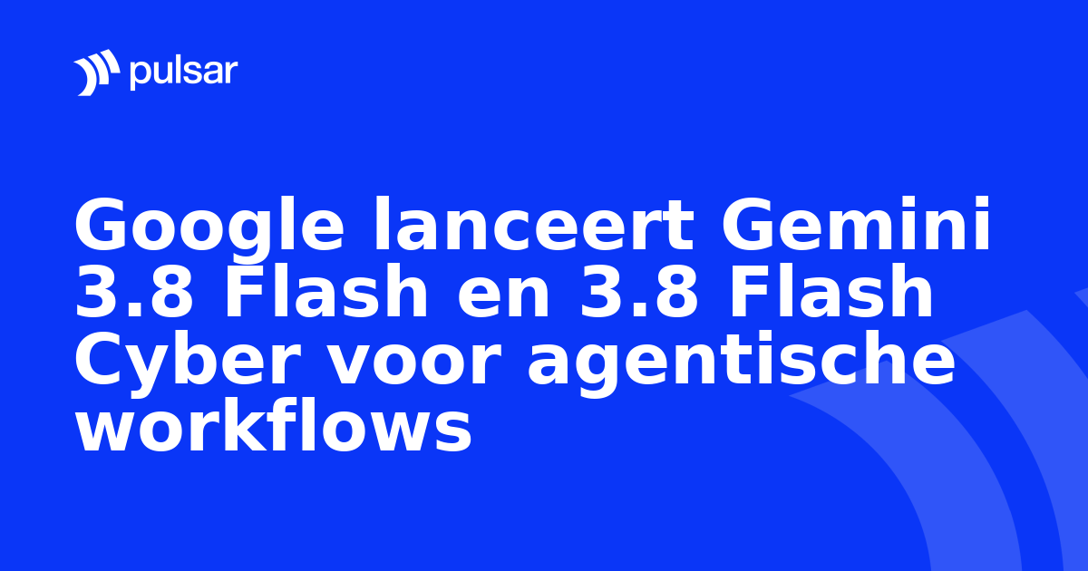 Google lanceert Gemini 3.8 Flash en 3.8 Flash Cyber voor agentische workflows