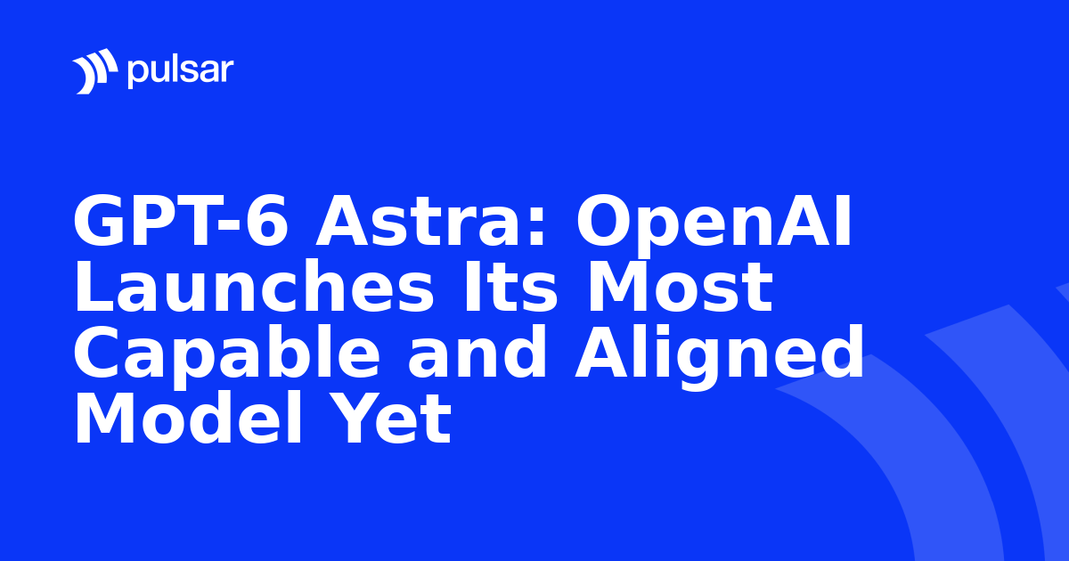GPT-6 Astra: OpenAI Launches Its Most Capable and Aligned Model Yet