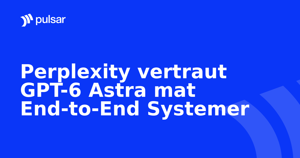 Perplexity vertraut GPT-6 Astra mat End-to-End Systemer
