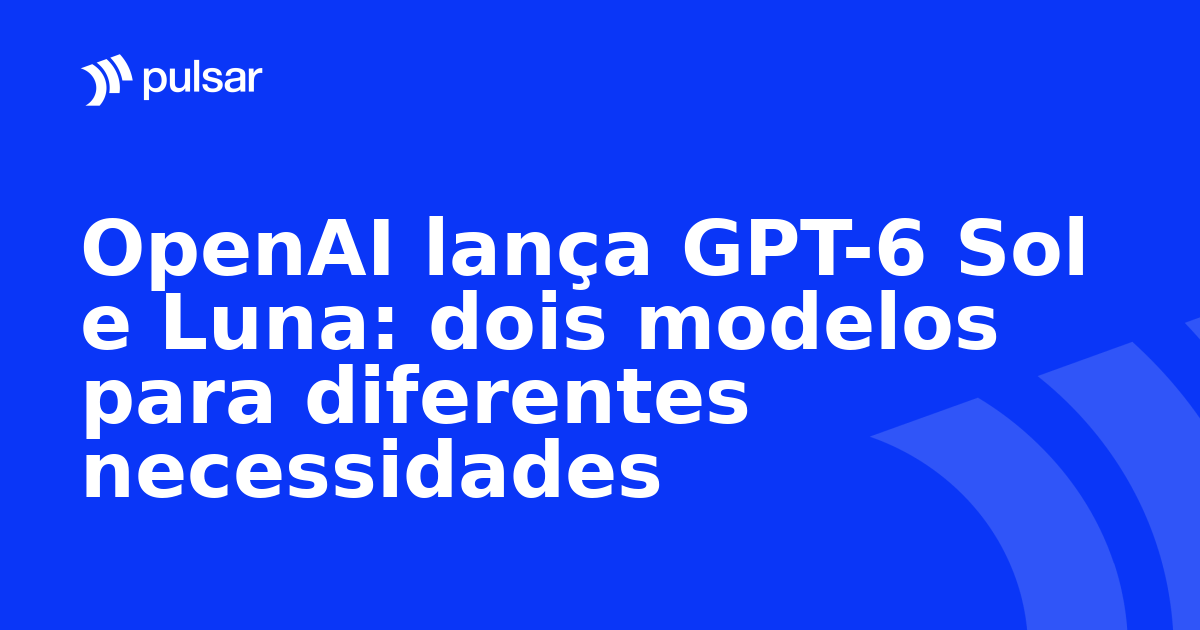 OpenAI lança GPT-6 Sol e Luna: dois modelos para diferentes necessidades