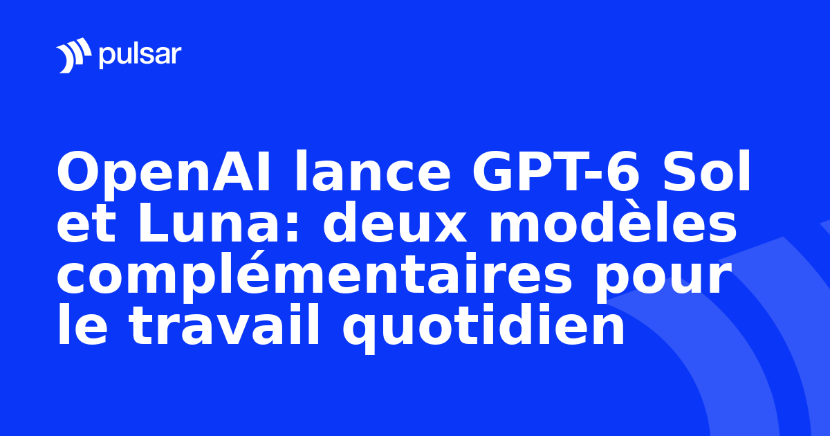 OpenAI lance GPT-6 Sol et Luna: deux modèles complémentaires pour le travail quotidien