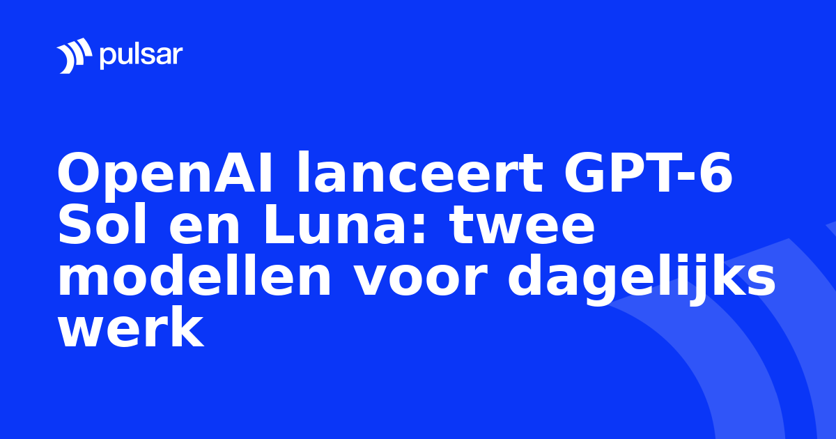OpenAI lanceert GPT-6 Sol en Luna: twee modellen voor dagelijks werk