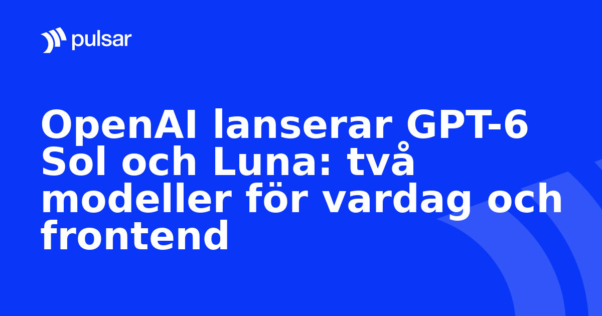 OpenAI lanserar GPT-6 Sol och Luna: två modeller för vardag och frontend