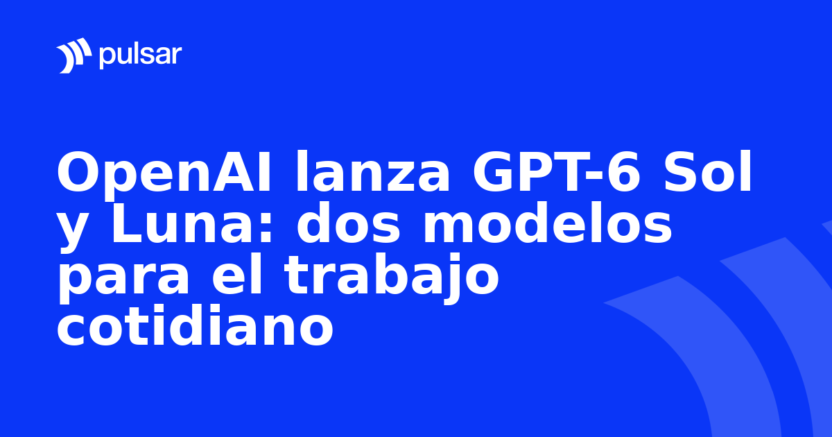 OpenAI lanza GPT-6 Sol y Luna: dos modelos para el trabajo cotidiano