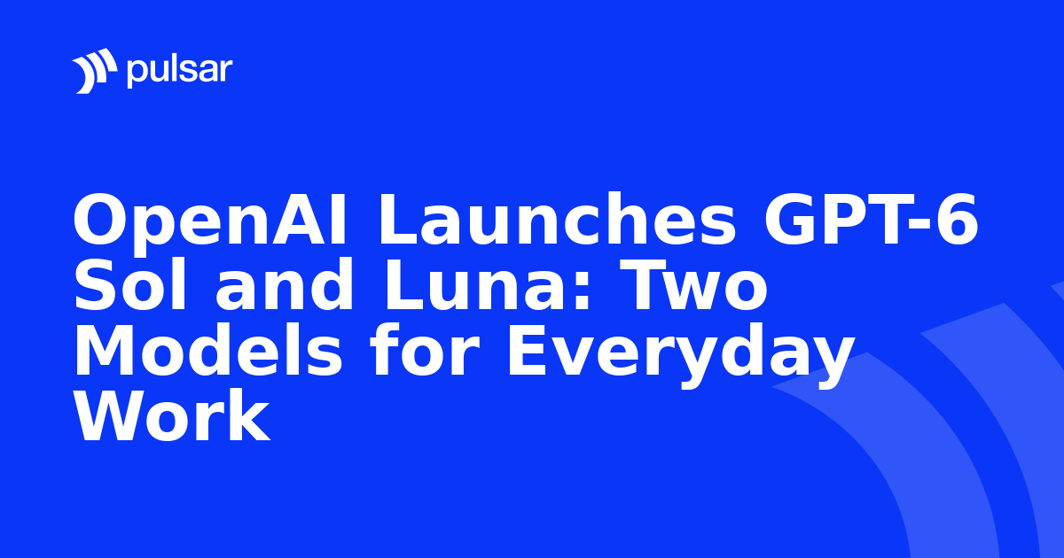 OpenAI Launches GPT-6 Sol and Luna: Two Models for Everyday Work