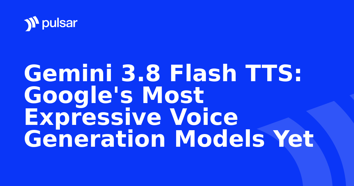Gemini 3.8 Flash TTS: Google's Most Expressive Voice Generation Models Yet