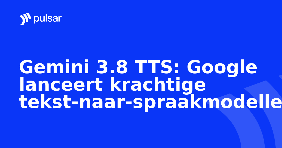 Gemini 3.8 TTS: Google lanceert krachtige tekst-naar-spraakmodellen