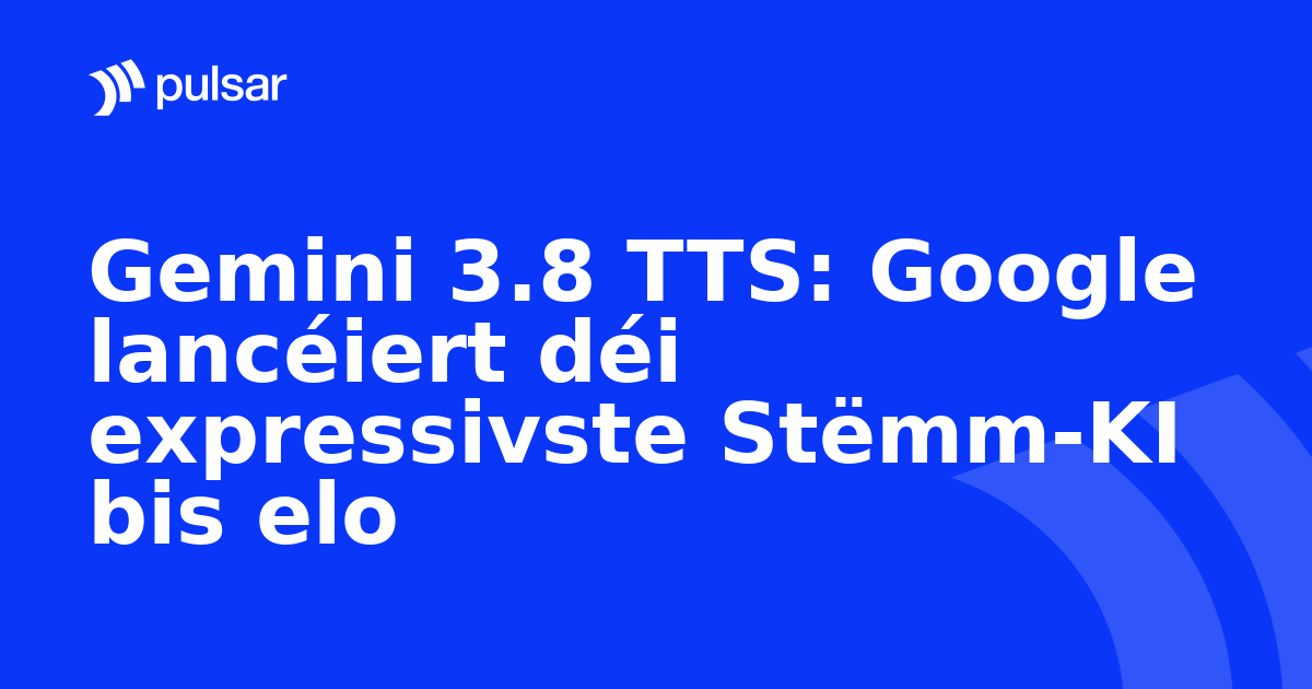 Gemini 3.8 TTS: Google lancéiert déi expressivste Stëmm-KI bis elo