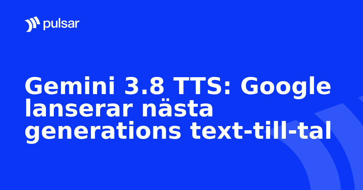 Gemini 3.8 TTS: Google lanserar nästa generations text-till-tal
