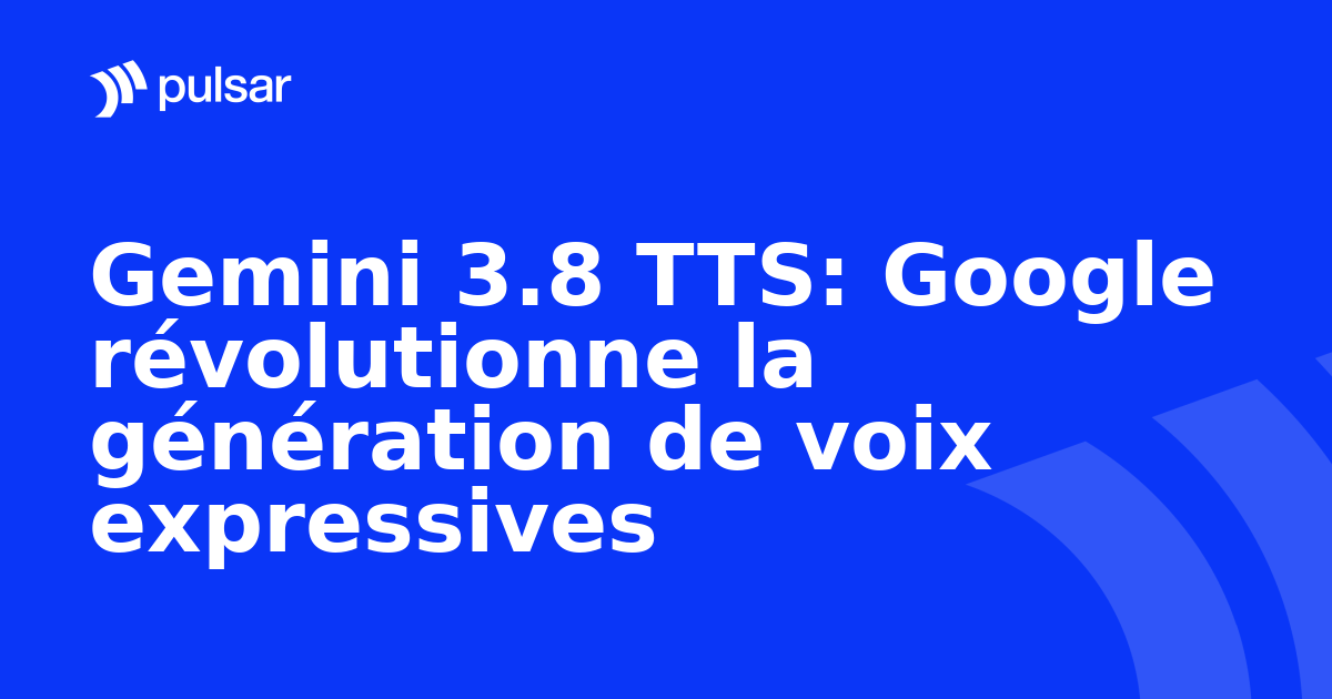 Gemini 3.8 TTS: Google révolutionne la génération de voix expressives