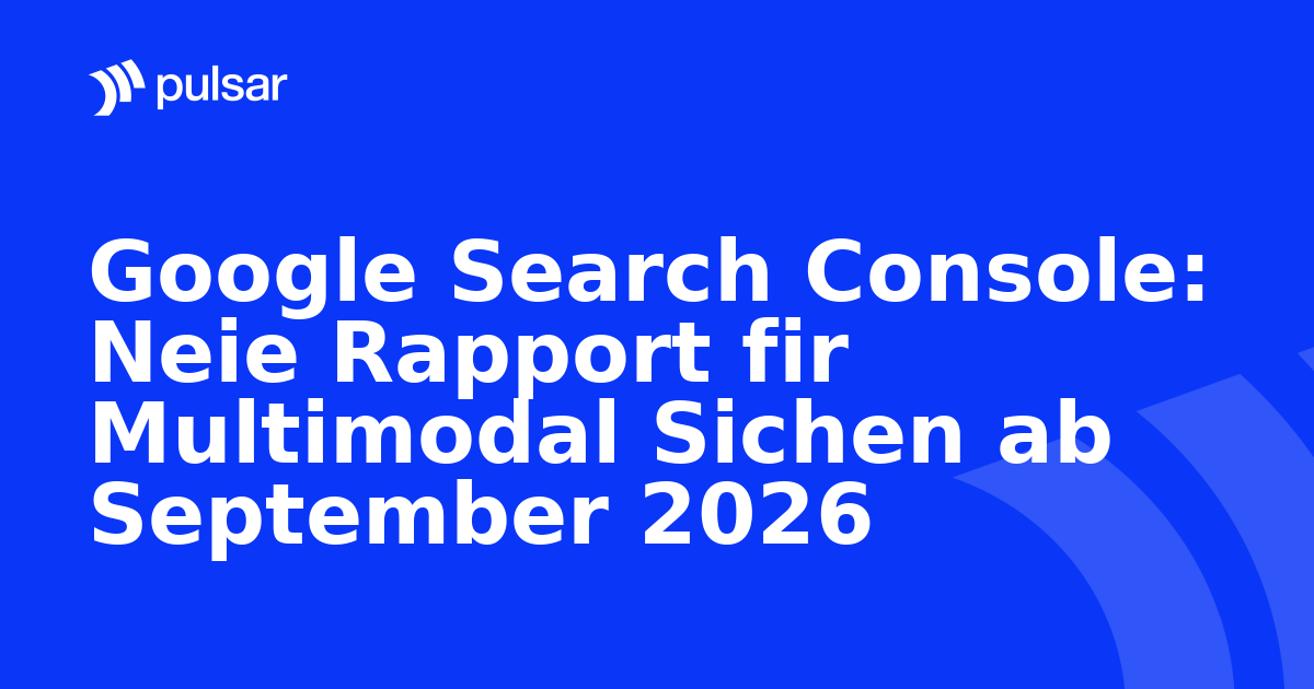 Google Search Console: Neie Rapport fir Multimodal Sichen ab September 2026