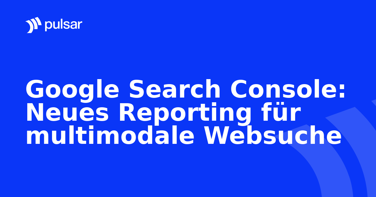 Google Search Console: Neues Reporting für multimodale Websuche