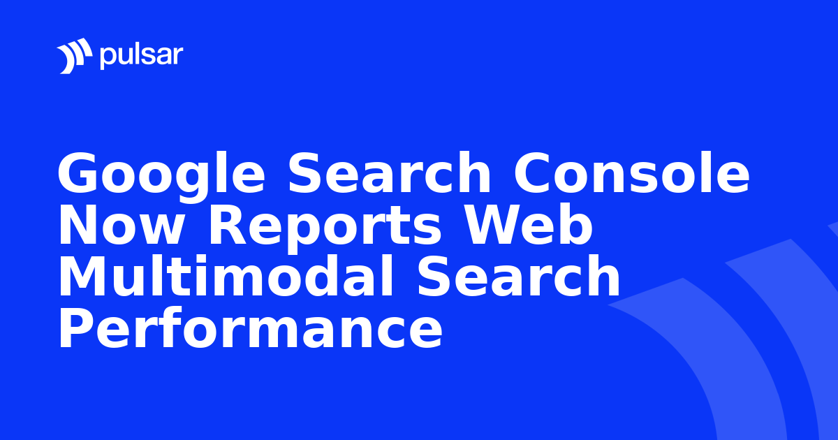 Google Search Console Now Reports Web Multimodal Search Performance