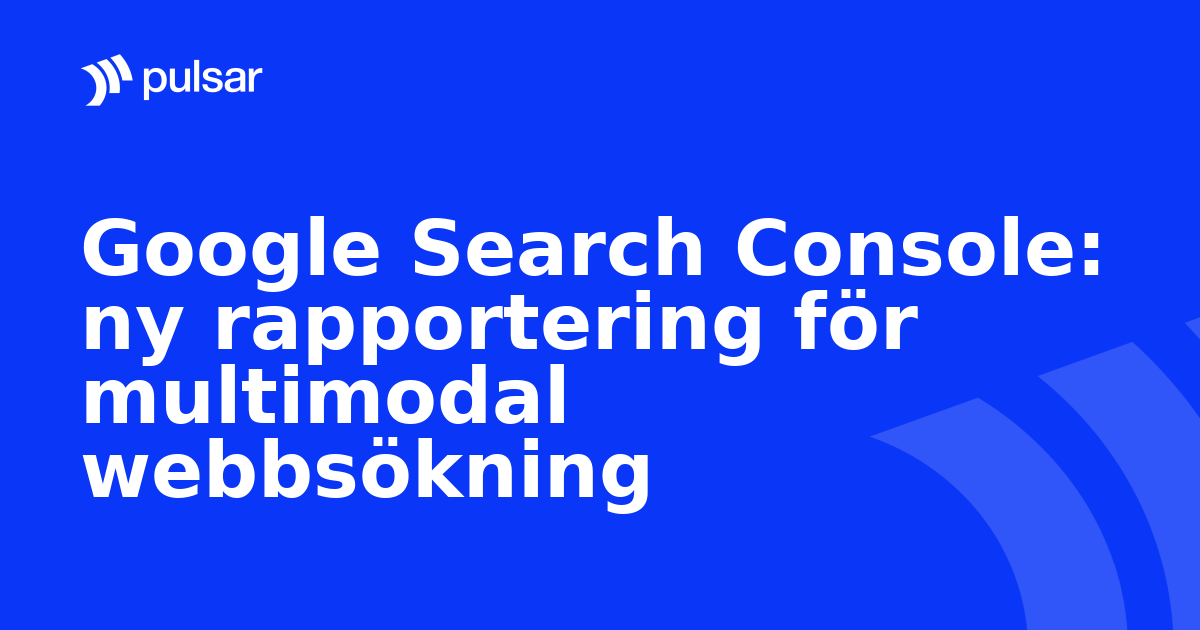 Google Search Console: ny rapportering för multimodal webbsökning